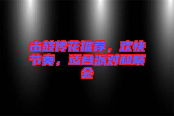 擊鼓傳花推薦，歡快節(jié)奏，適合派對和聚會