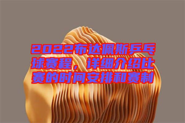 2022布達(dá)佩斯乒乓球賽程，詳細(xì)介紹比賽的時(shí)間安排和賽制