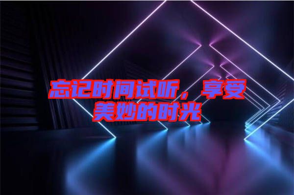 忘記時(shí)間試聽(tīng)，享受美妙的時(shí)光