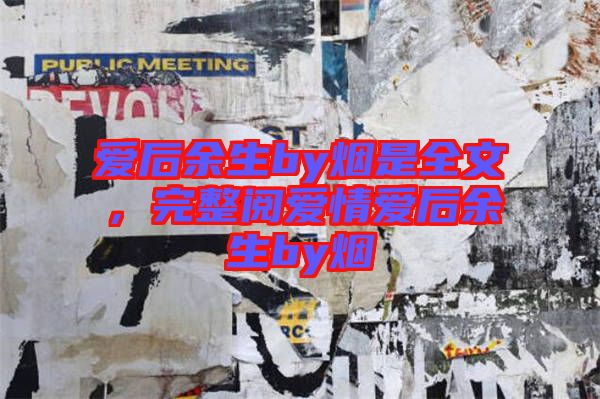 愛后余生by煙是全文，完整閱愛情愛后余生by煙