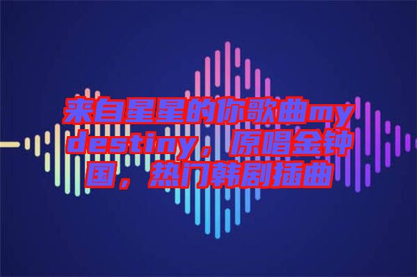 來自星星的你歌曲mydestiny，原唱金鐘國，熱門韓劇插曲
