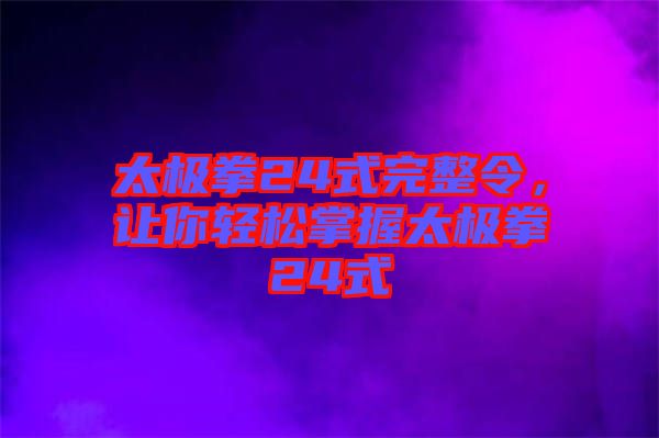 太極拳24式完整令，讓你輕松掌握太極拳24式