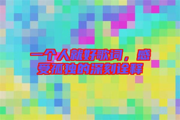 一個人就好歌詞，感受孤獨(dú)的深刻詮釋