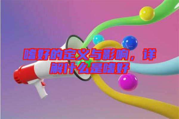 嗜好的定義與影響，詳解什么是嗜好