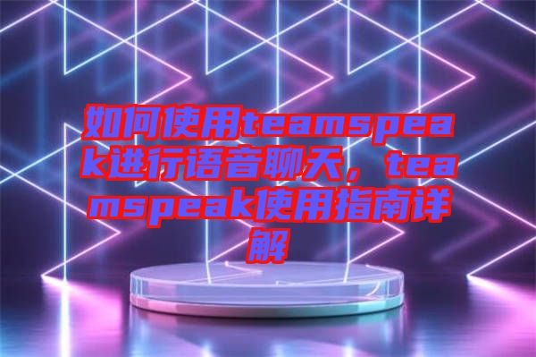 如何使用teamspeak進行語音聊天，teamspeak使用指南詳解
