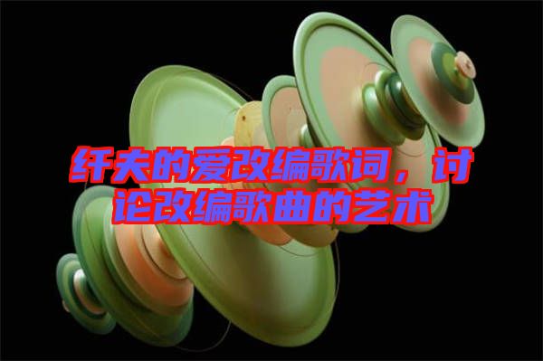 纖夫的愛改編歌詞，討論改編歌曲的藝術(shù)