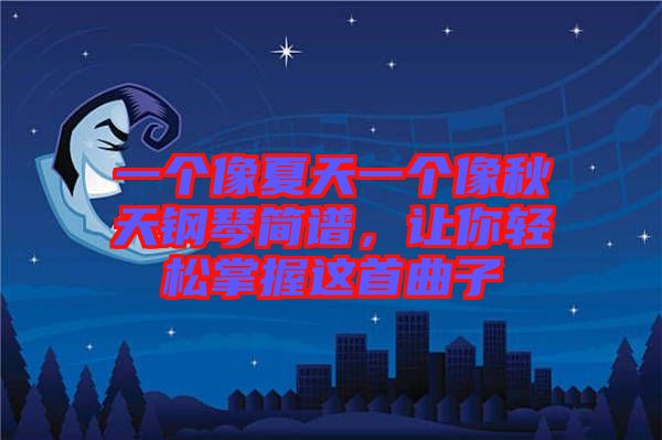 一個像夏天一個像秋天鋼琴簡譜，讓你輕松掌握這首曲子