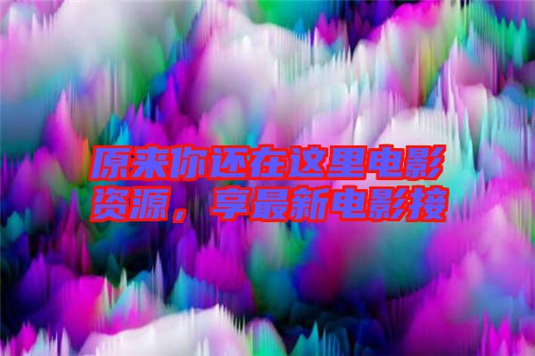 原來你還在這里電影資源，享最新電影接
