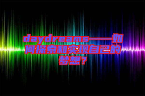 daydreams——如何探索和實(shí)現(xiàn)自己的夢(mèng)想？