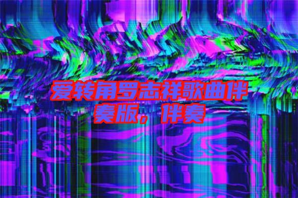 愛轉(zhuǎn)角羅志祥歌曲伴奏版，伴奏