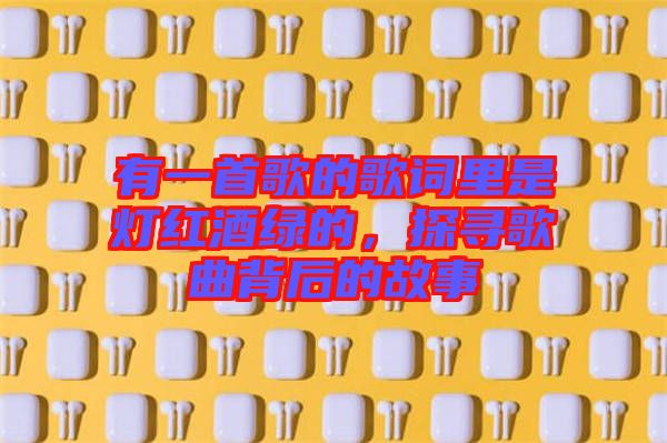 有一首歌的歌詞里是燈紅酒綠的，探尋歌曲背后的故事