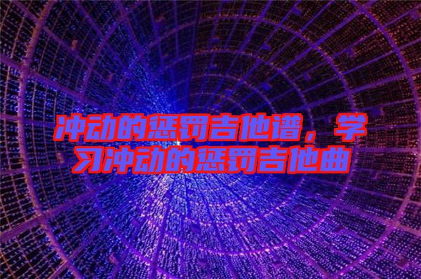 沖動(dòng)的懲罰吉他譜，學(xué)習(xí)沖動(dòng)的懲罰吉他曲