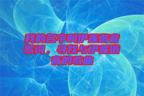 我的名字叫伊蓮諧音歌詞，尋找與伊蓮諧音的歌曲