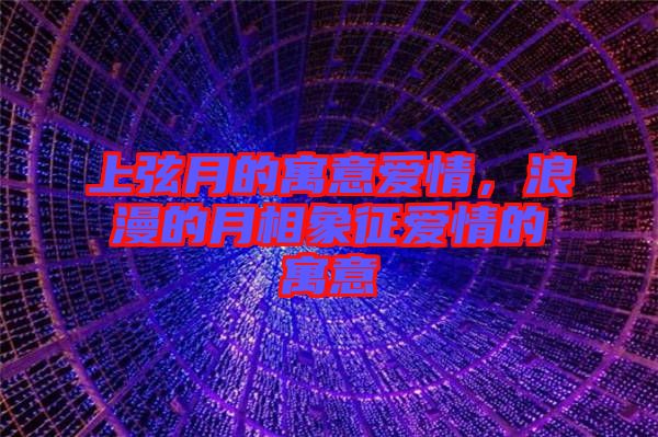 上弦月的寓意愛情，浪漫的月相象征愛情的寓意