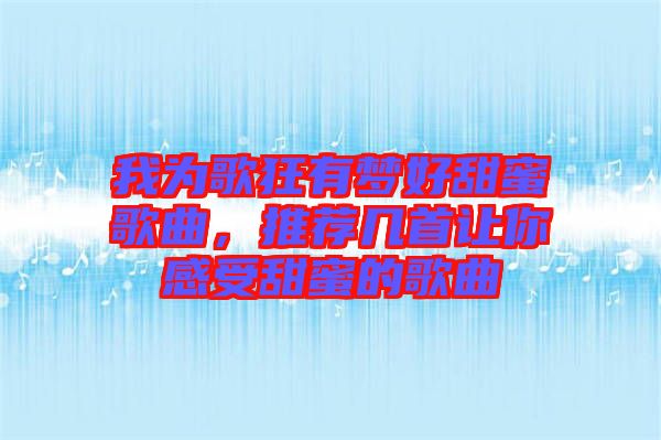 我為歌狂有夢(mèng)好甜蜜歌曲，推薦幾首讓你感受甜蜜的歌曲