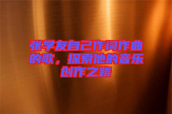 張學友自己作詞作曲的歌，探索他的音樂創(chuàng)作之路