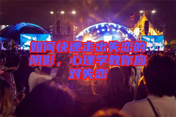 如何快速走出失戀的陰影，心理學(xué)教你應(yīng)對(duì)失戀