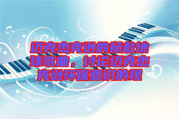 邁克杰克遜的拯救地球歌曲，討論邁克杰克遜環(huán)保意識的現(xiàn)