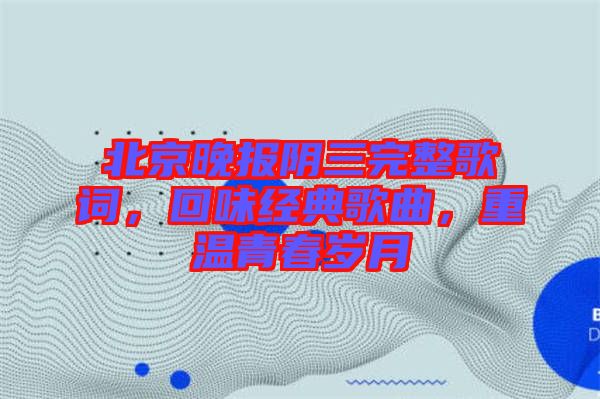 北京晚報(bào)陰三完整歌詞，回味經(jīng)典歌曲，重溫青春歲月