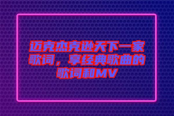 邁克杰克遜天下一家歌詞，享經(jīng)典歌曲的歌詞和MV