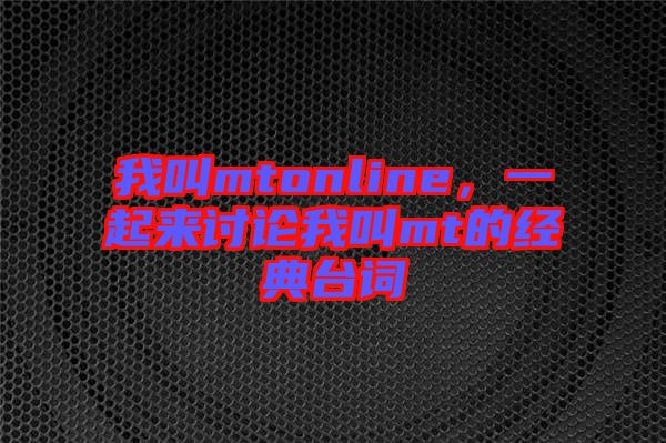 我叫mtonline，一起來討論我叫mt的經(jīng)典臺詞