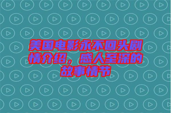 美國電影永不回頭劇情介紹，感人至深的故事情節(jié)