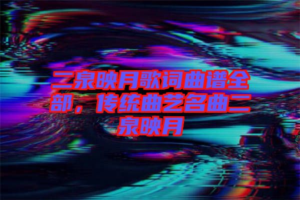 二泉映月歌詞曲譜全部，傳統(tǒng)曲藝名曲二泉映月