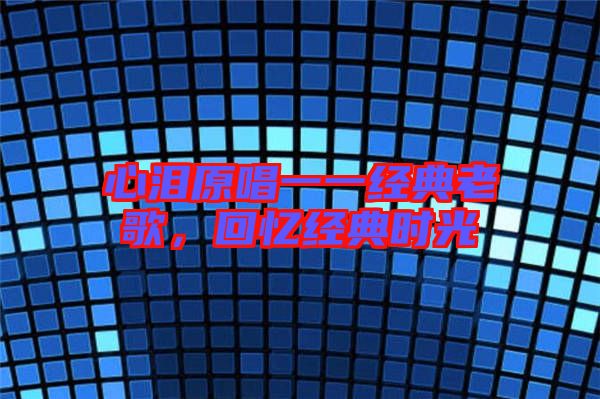 心淚原唱一一經(jīng)典老歌，回憶經(jīng)典時光