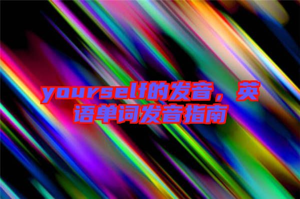 yourself的發(fā)音，英語(yǔ)單詞發(fā)音指南