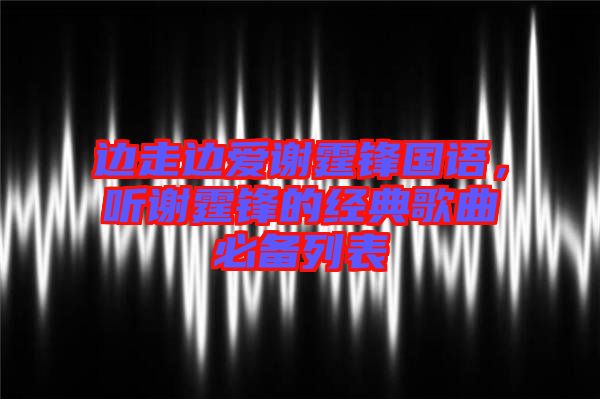 邊走邊愛謝霆鋒國語，聽謝霆鋒的經(jīng)典歌曲必備列表