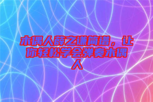木偶人薛之謙簡譜，讓你輕松學(xué)會(huì)彈奏木偶人