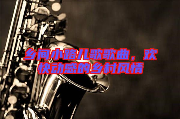 鄉(xiāng)間小路兒歌歌曲，歡快動(dòng)感的鄉(xiāng)村風(fēng)情