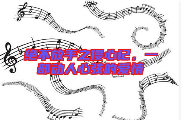 絕不放手之侵心記，一部動(dòng)人心弦的愛情