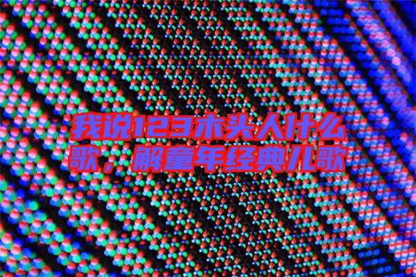 我說123木頭人什么歌，解童年經(jīng)典兒歌