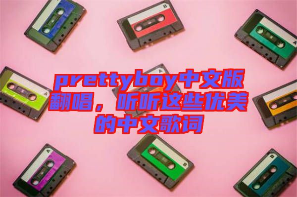 prettyboy中文版翻唱，聽聽這些優(yōu)美的中文歌詞