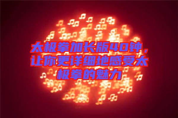 太極拳加長版40鐘，讓你更詳細(xì)地感受太極拳的魅力