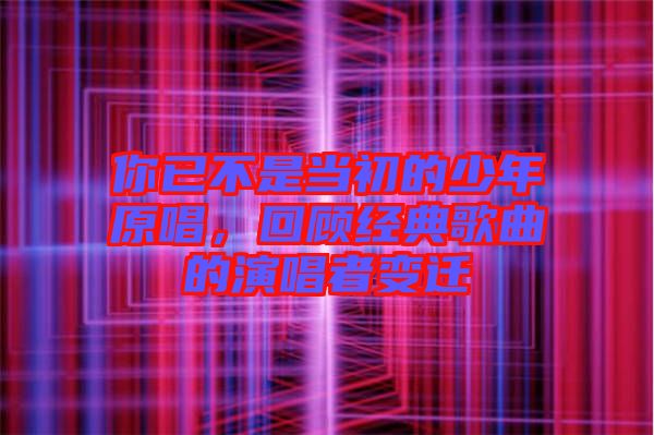 你已不是當(dāng)初的少年原唱，回顧經(jīng)典歌曲的演唱者變遷