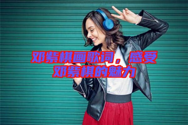 鄧紫棋畫(huà)歌詞，感受鄧紫棋的魅力