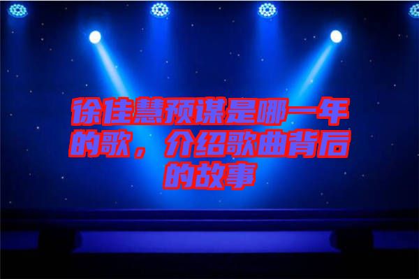 徐佳慧預(yù)謀是哪一年的歌，介紹歌曲背后的故事
