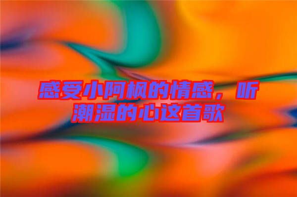 感受小阿楓的情感，聽潮濕的心這首歌