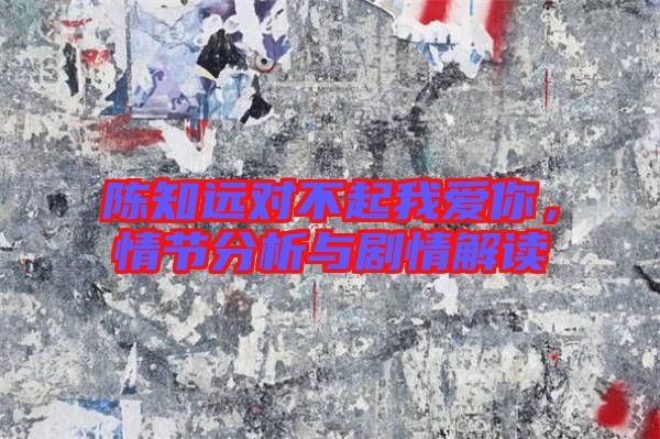 陳知遠(yuǎn)對不起我愛你，情節(jié)分析與劇情解讀