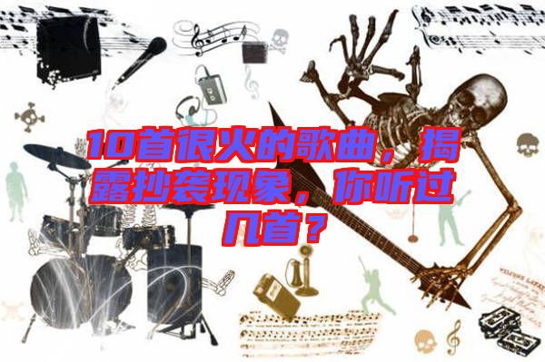 10首很火的歌曲，揭露抄襲現(xiàn)象，你聽過(guò)幾首？