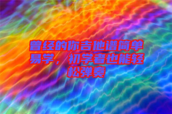曾經(jīng)的你吉他譜簡(jiǎn)單易學(xué)，初學(xué)者也能輕松彈奏