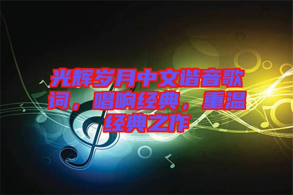光輝歲月中文諧音歌詞，唱響經(jīng)典，重溫經(jīng)典之作