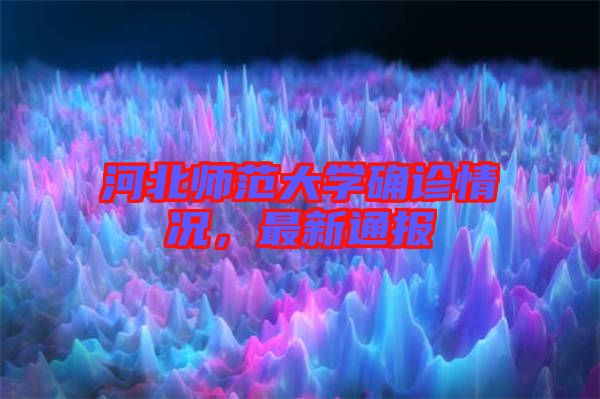 河北師范大學(xué)確診情況，最新通報(bào)