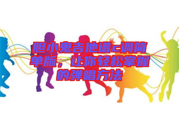 膽小鬼吉他譜c調(diào)簡單版，讓你輕松掌握的彈唱方法