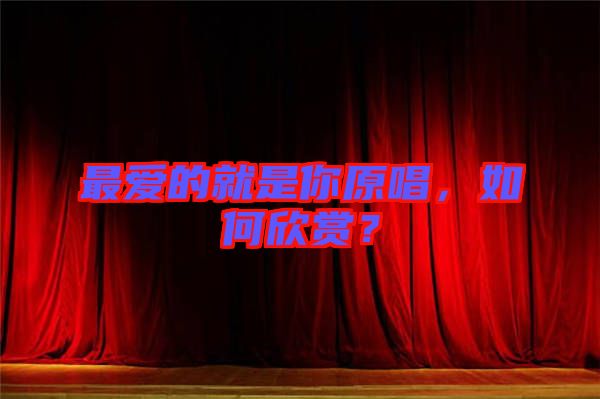 最愛(ài)的就是你原唱，如何欣賞？