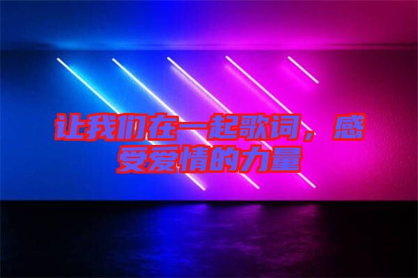 讓我們在一起歌詞，感受愛情的力量