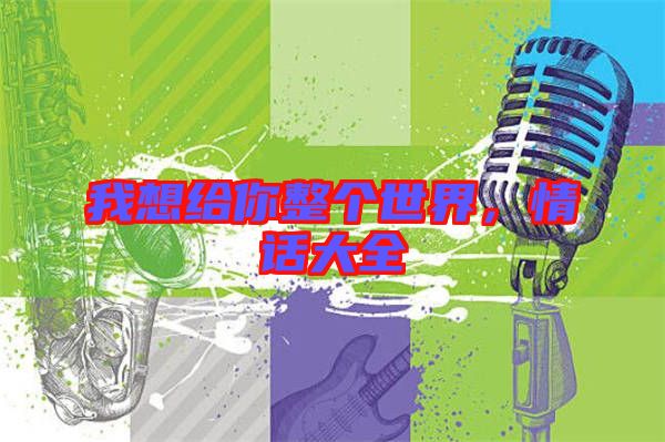 我想給你整個世界，情話大全