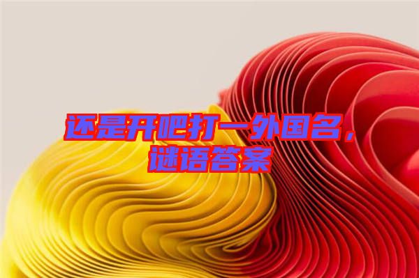還是開(kāi)吧打一外國(guó)名，謎語(yǔ)答案